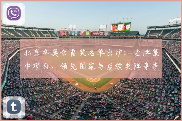 北京冬奥会首奖名单出炉：金牌集中项目、领先国家与后续奖牌争夺看点