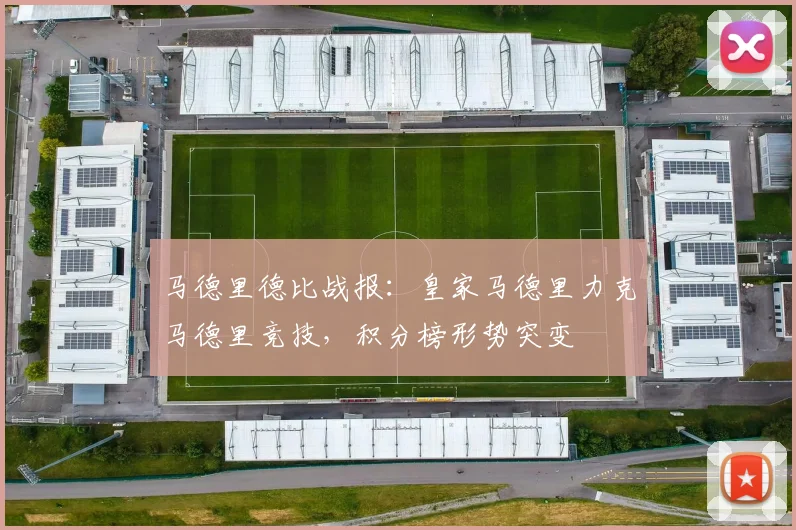 马德里德比战报：皇家马德里力克马德里竞技，积分榜形势突变