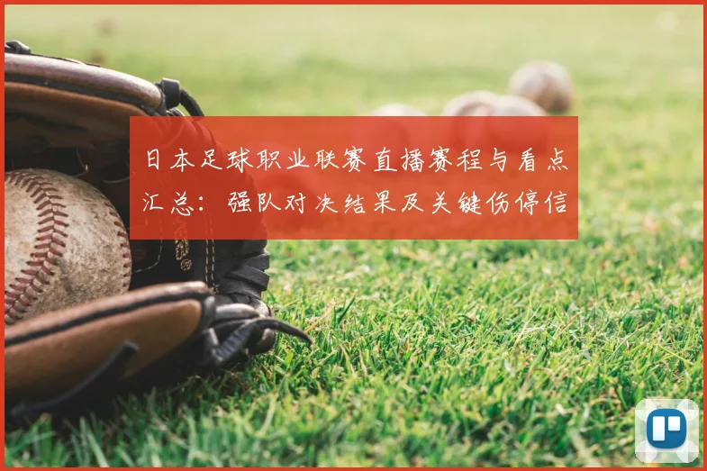 日本足球职业联赛直播赛程与看点汇总：强队对决结果及关键伤停信息
