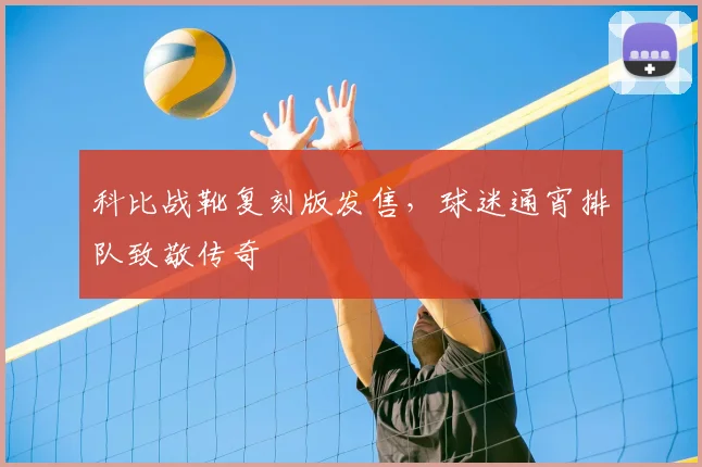 科比战靴复刻版发售，球迷通宵排队致敬传奇