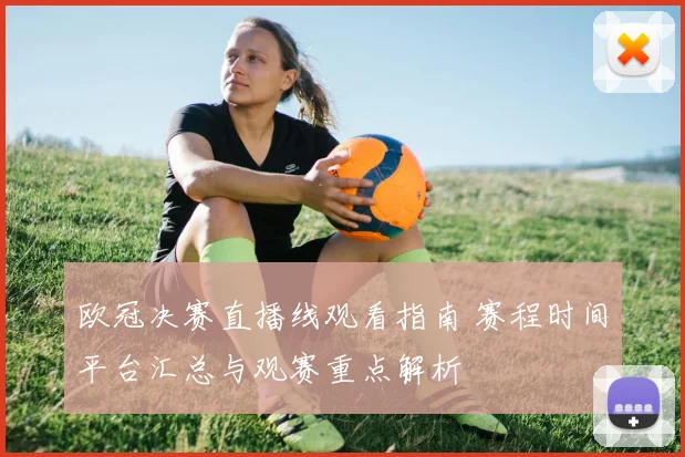欧冠决赛直播线观看指南 赛程时间平台汇总与观赛重点解析