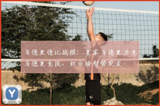 马德里德比战报:皇家马德里力克马德里竞技,积分榜形势突变