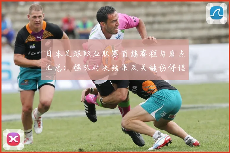 日本足球职业联赛直播赛程与看点汇总：强队对决结果及关键伤停信息